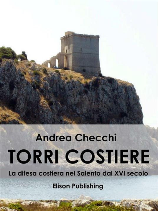 Torri costiere. La difesa costiera nel Salento dal XVI secolo - Andrea Checchi - ebook