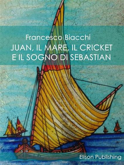 Juan, il mare, il cricket e il sogno di Sebastian - Francesco Biacchi - ebook
