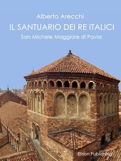 Il santuario dei re italici. San Michele Maggiore di Pavia - Alberto Arecchi - ebook