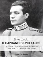 Il Capitano Fulvio Balisti. La storia del capo della segreteria speciale di D'Annunzio a Fiume