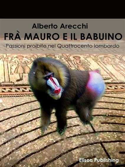 Frà Mauro e il babuino. Passioni proibite nel Quattrocento lombardo - Alberto Arecchi - ebook