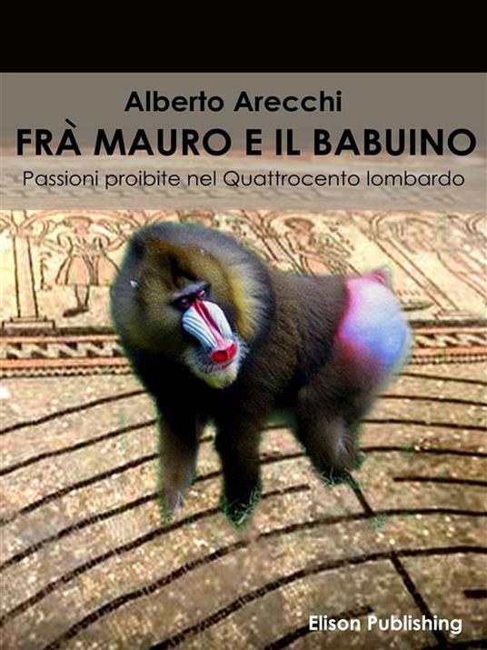 Frà Mauro e il babuino. Passioni proibite nel Quattrocento lombardo - Alberto Arecchi - ebook