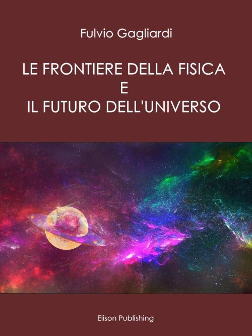 Le frontiere della fisica e il futuro dell'universo - Fulvio Gagliardi - ebook