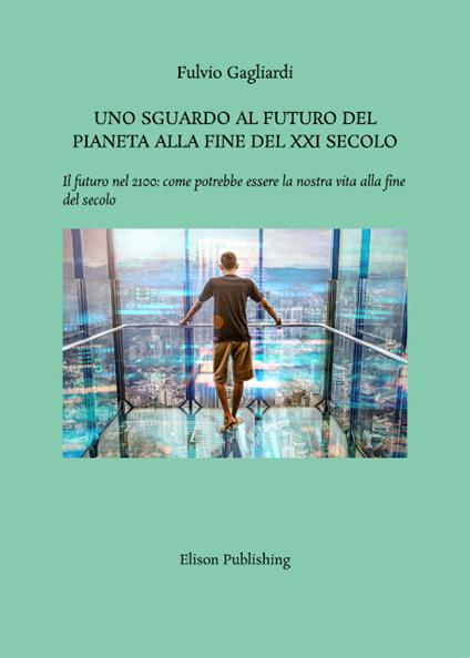 Uno sguardo al futuro del pianeta alla fine del XXI secolo. Il futuro nel 2100: come potrebbe essere la nostra vita alla fine del secolo - Fulvio Gagliardi - ebook