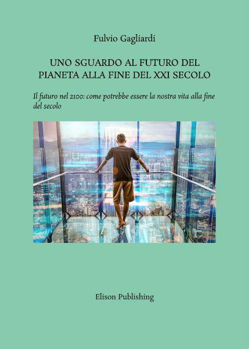 Uno sguardo al futuro del pianeta alla fine del XXI secolo. Il futuro nel 2100: come potrebbe essere la nostra vita alla fine del secolo - Fulvio Gagliardi - ebook