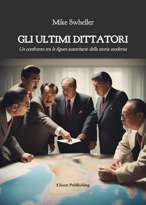Gli ultimi dittatori. Un confronto tra le figure autoritarie della storia moderna - Mike Swheller - ebook