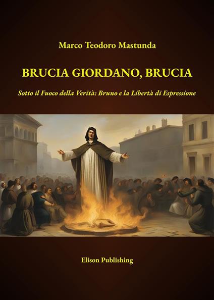 Brucia Giordano, brucia. Sotto il fuoco della verità: Bruno e la libertà di espressione - Marco Teodoro Mastunda - ebook