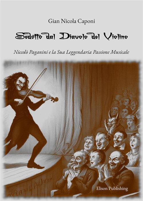 Sedotto dal diavolo del violino. Niccolò Paganini e la sua leggendaria passione musicale - Gian Nicola Caponi - ebook