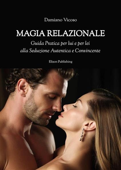 Magia relazionale. Guida pratica per lui e per lei alla seduzione autentica e convincente - Damiano Vicoso - ebook