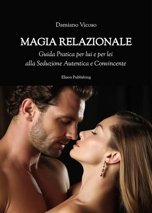 Magia relazionale. Guida pratica per lui e per lei alla seduzione autentica e convincente - Damiano Vicoso - ebook