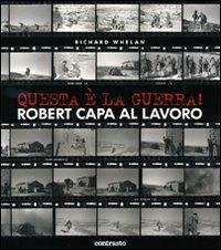 Questa è la guerra! Robert Capa al lavoro. Catalogo della mostra (Milano, 27 marzo-21 giugno 2009). Ediz. illustrata - Richard Whelan - copertina