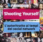 Shooting yourself. L'autoritratto ai tempi dei social network. Ediz. illustrata