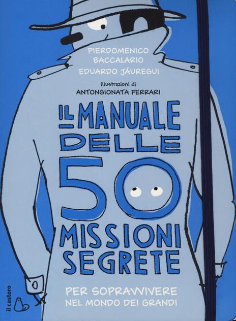 Il manuale delle 50 missioni segrete per sopravvivere nel mondo dei grandi - Pierdomenico Baccalario,Eduardo Jáuregui - copertina