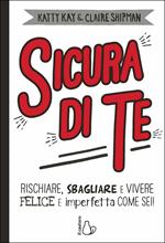 Sicura di te. Rischiare, sbagliare e vivere felice e imperfetta come sei!