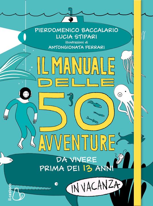 Il manuale delle 50 avventure da vivere prima dei 13 anni... In vacanza - Pierdomenico Baccalario,Lucia Stipari - 2