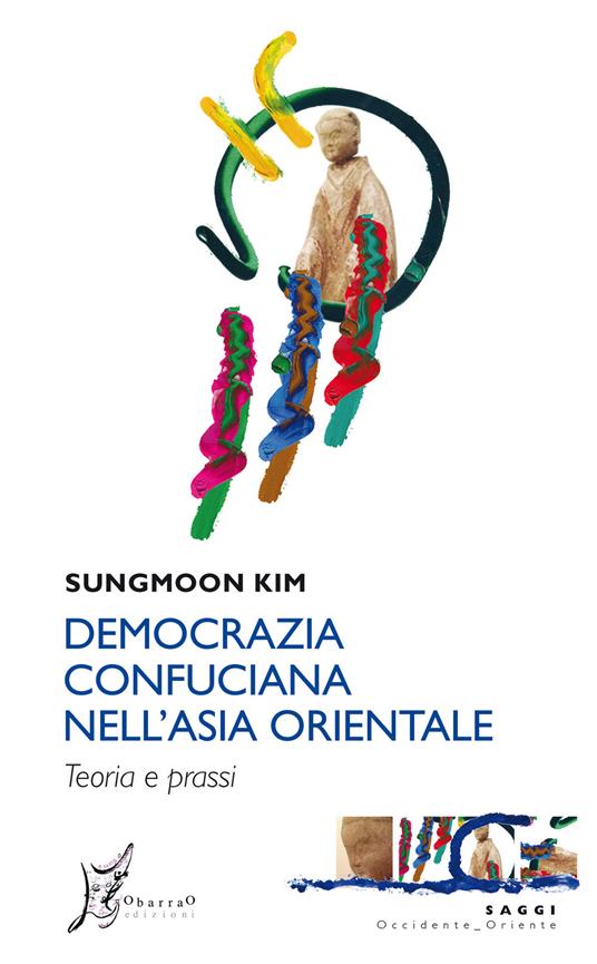 Democrazia confuciana nell'Asia orientale. Teoria e prassi - Kim Sungmoon - copertina