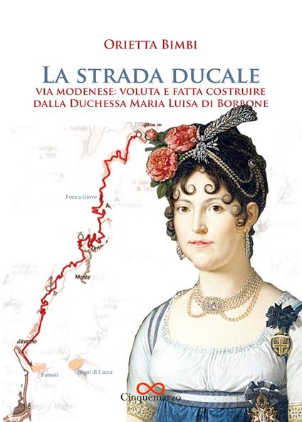 La strada ducale. Via Modenese: voluta e fatta costruire dalla duchessa Maria Luisa di Borbone. Ediz. a colori - Orietta Bimbi - copertina