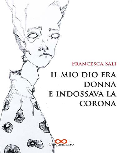 Il mio dio era donna e indossava la corona - Francesca Sali - copertina