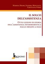 Il solco dell'assistenza. Otto lezioni di storia dell'assistenza infermieristica dalle origini a oggi