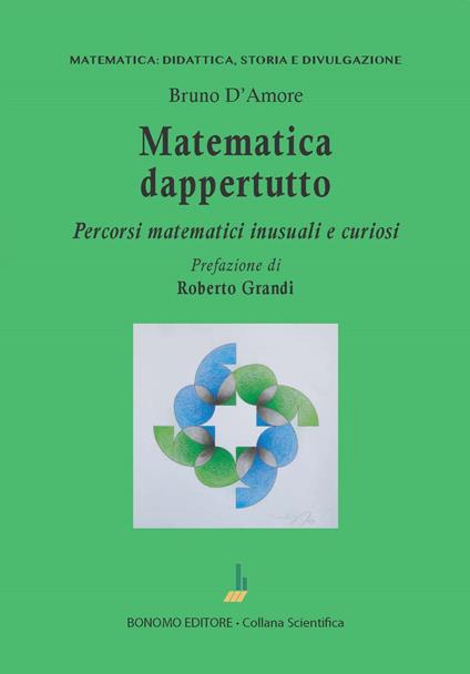 Matematica dappertutto. Percorsi matematici inusuali e curiosi - Bruno D'Amore - copertina