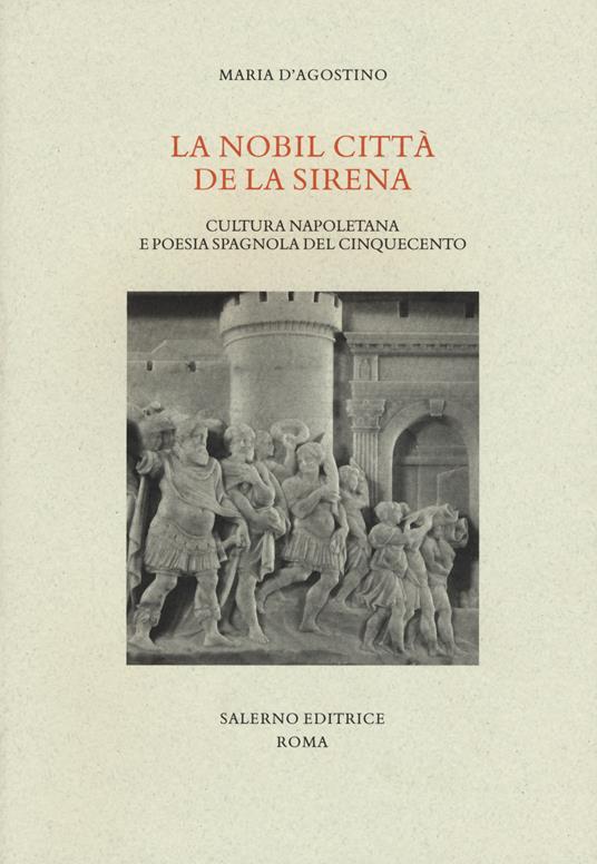 La nobil citta de la sirena. Cultura napoletana e poesia spagnola del Cinquecento - Maria D'Agostino - copertina