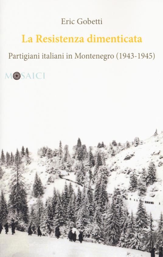 La Resistenza dimenticata. Partigiani italiani in Montenegro (1943-1945) - Eric Gobetti - copertina