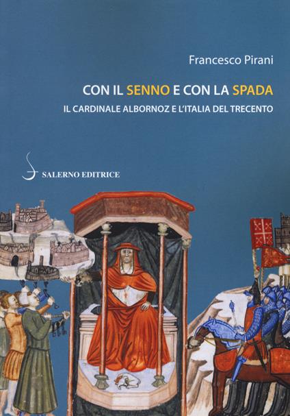 Con il senno e con la spada. Il cardinale Albornoz e l’Italia del Trecento - Francesco Pirani - copertina