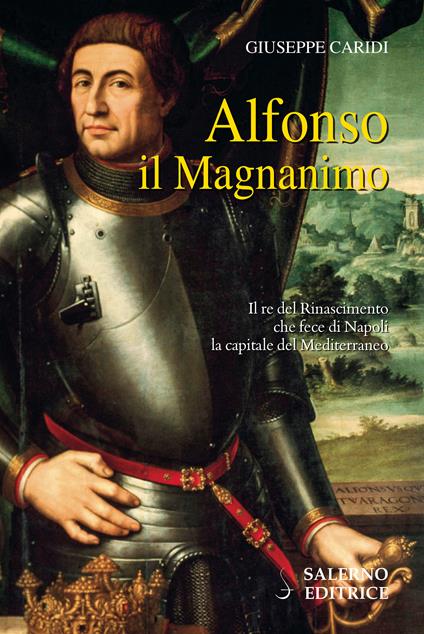 Alfonso il Magnanimo. Il re del Rinascimento che fece di Napoli la capitale del Mediterraneo - Giuseppe Caridi - ebook