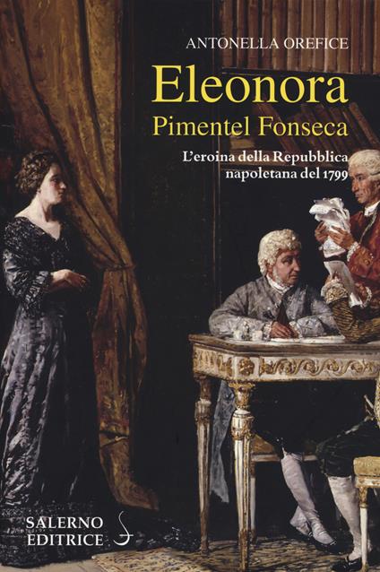 Eleonora Pimentel Fonseca. L'eroina della Repubblica napoletana 1799 - Antonella Orefice - copertina