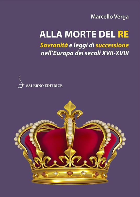 Alla morte del re. Sovranità e leggi di successione nell'Europa dei secoli XVII-XVIII - Marcello Verga - copertina
