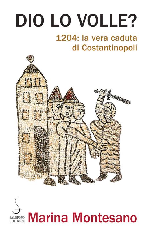 Dio lo volle? 1204: la vera caduta di Costantinopoli - Marina Montesano - copertina