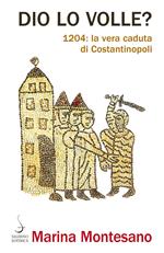 Dio lo volle? 1204: la vera caduta di Costantinopoli