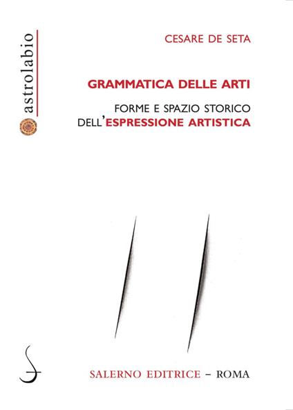 Grammatica delle arti. Forme e spazio storico dell'espressione artistica - Cesare De Seta - copertina