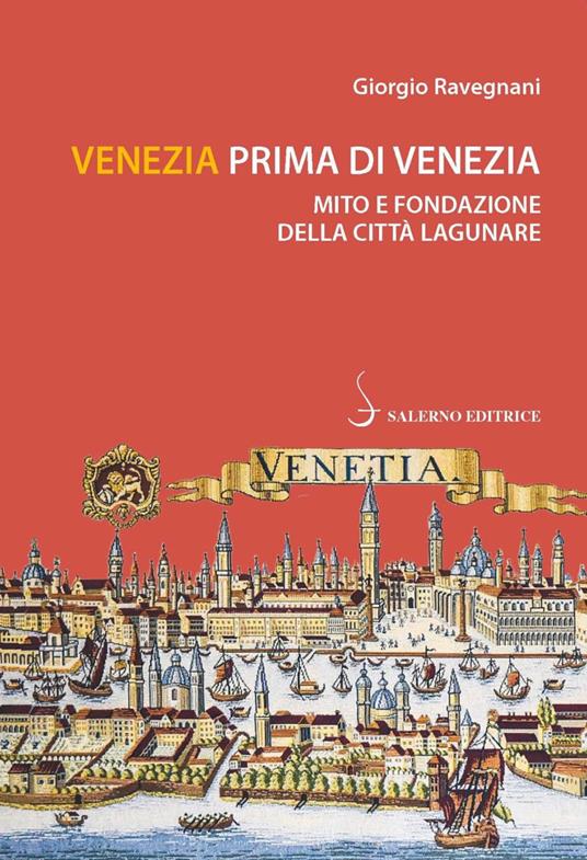 Venezia prima di Venezia. Mito e fondazione della città lagunare - Giorgio Ravegnani - copertina