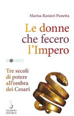 Le donne che fecero l'Impero. Tre secoli di potere all'ombra dei Cesari