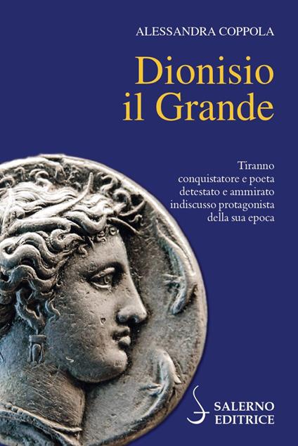 Dionisio il Grande. Tiranno conquistatore e poeta detestato e ammirato indiscusso protagonista della sua epoca - Alessandra Coppola - copertina