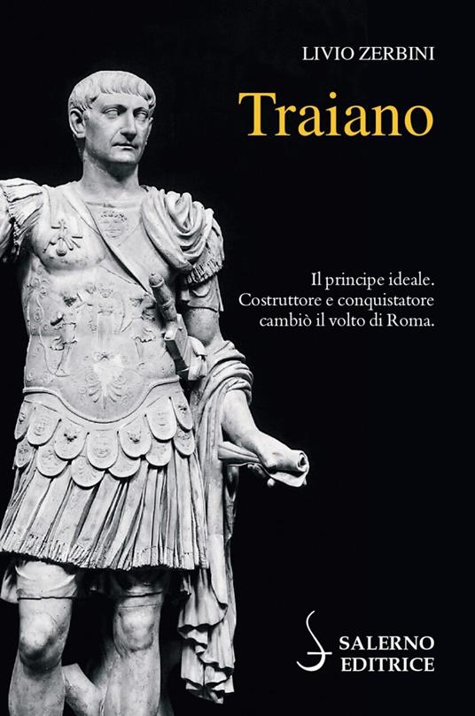 Traiano. Il principe ideale. Costruttore e conquistatore cambiò il volto di Roma - Livio Zerbini - copertina