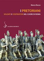 I pretoriani. Soldati e cospiratori nel cuore di Roma