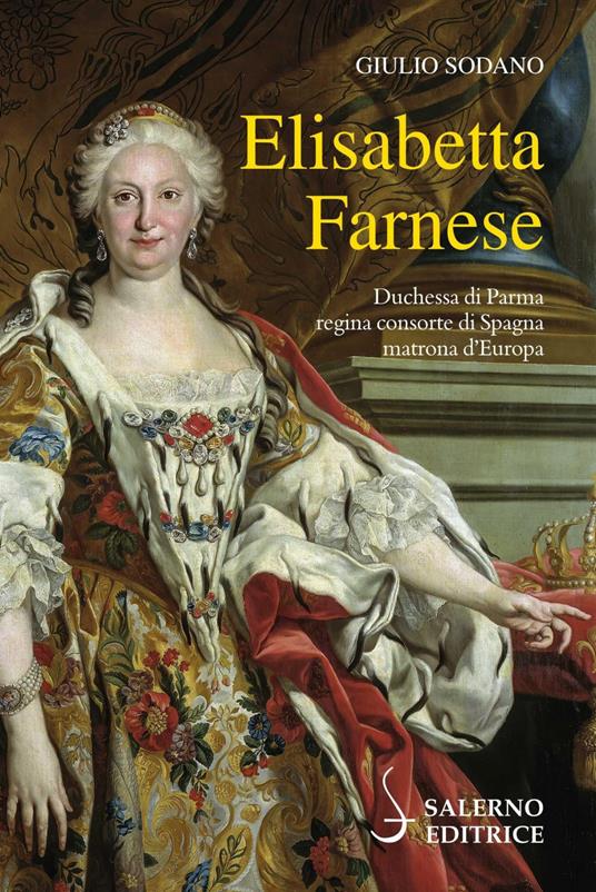 Elisabetta Farnese. Duchessa di Parma, regina consorte di Spagna, matrona d'Europa - Giulio Sodano - ebook