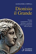 Dionisio il Grande. Tiranno conquistatore e poeta detestato e ammirato indiscusso protagonista della sua epoca