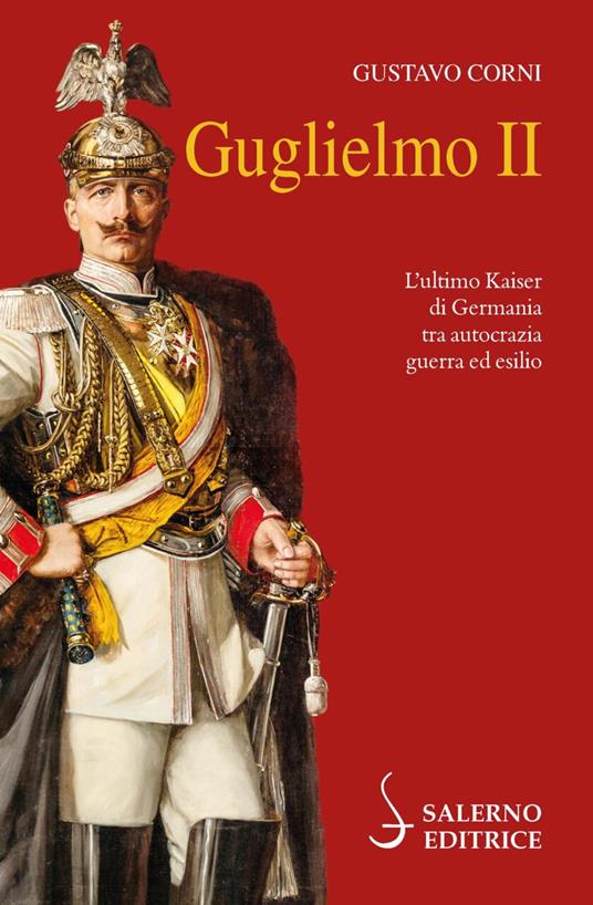 Guglielmo II. L'ultimo Kaiser di Germania tra autocrazia, guerra ed esilio - Gustavo Corni - copertina