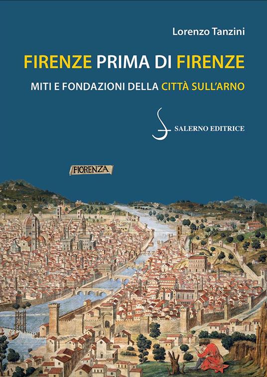 Firenze prima di Firenze. Miti e fondazioni della città sull'Arno - Lorenzo Tanzini - copertina