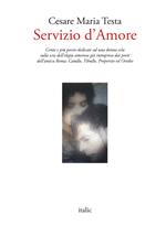 Servizio d'amore. Cento e più poesie dedicate ad una donna sola sulla scia dell'elegia amorosa già intrapresa dai poeti dell'antica Roma: Catullo, Tibullo, Properzio ed Ovidio