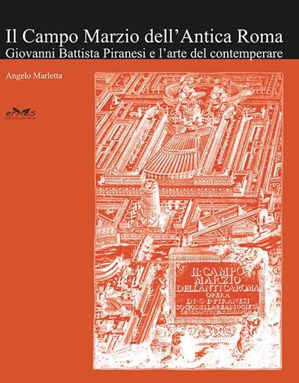 Il campo Marzio dell'Antica Roma. Giovanni Battista Piranesi e l'arte del contemperare - Angelo Marletta - copertina