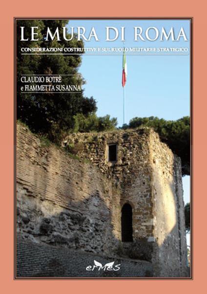 Le mura di Roma. Considerazioni sulla costruzione e sul ruolo militare e strategico - Claudio Botrè,Fiammetta Susanna - copertina