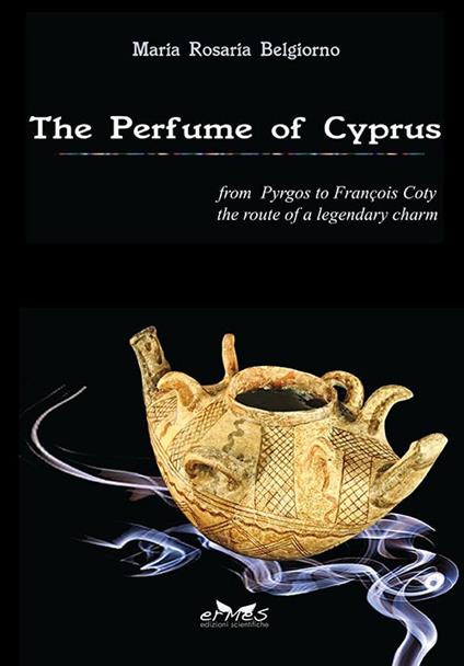 The perfume of Cyprus. From Pyrgos to Francois Coty the route of a millenary charm - Maria Rosaria Belgiorno - copertina