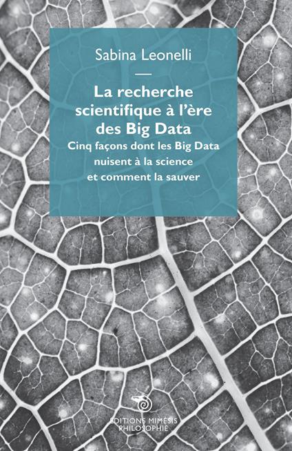 La recherche scientifique à l'ère des Big Data. Cinq façons dont les Big Data nuisent à la science et comment la sauver - Sabina Leonelli - copertina