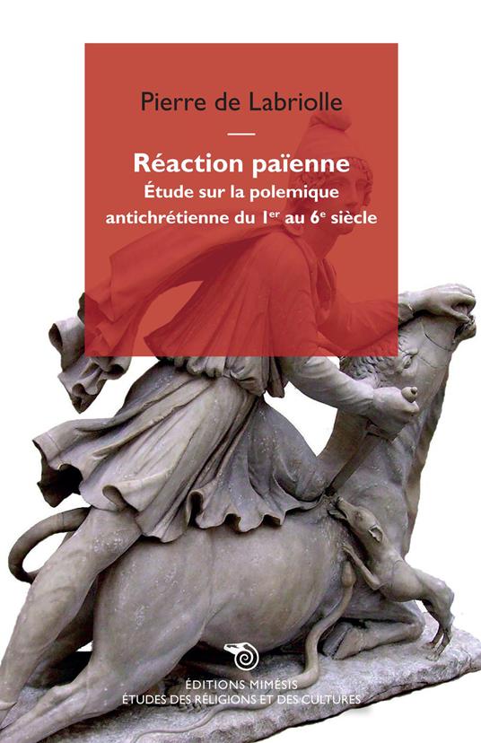 Réaction païenne. Étude sur la polemique antichrétienne du 1er au 6e siècle - Pierre de Labriolle - copertina