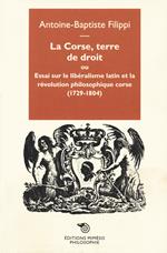 La Corse, terre de droit. Essai sur le libéralisme latin et la révolution philosophique corse (1729-1804)
