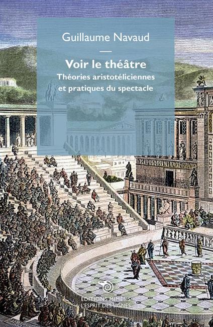 Voir le théâtre. Théories aristotéliciennes et pratiques du spectacle - Guillaume Navaud - copertina
